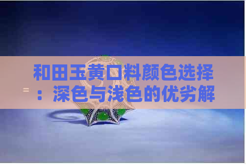 和田玉黄口料颜色选择：深色与浅色的优劣解析及购买建议