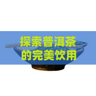 探索普洱茶的完美饮用体验：选择何种器皿能更好地展现其风味？