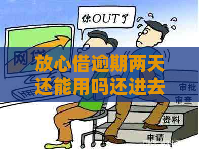 放心借逾期两天还能用吗还进去了怎么办？逾期一天和一天以上的后果是什么？