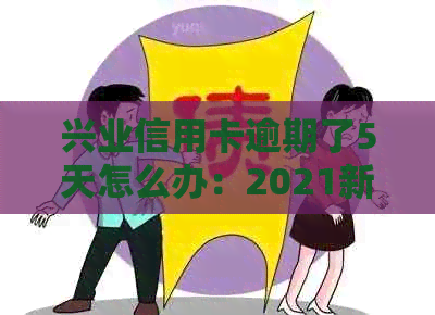 兴业信用卡逾期了5天怎么办：2021新法规与利息处理指南