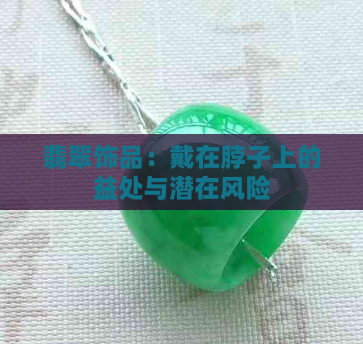 翡翠饰品：戴在脖子上的益处与潜在风险