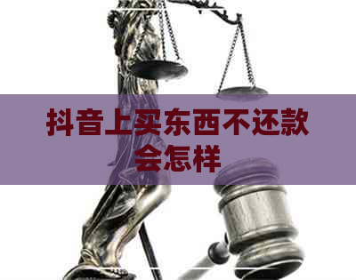 抖音上买东西不还款会怎样