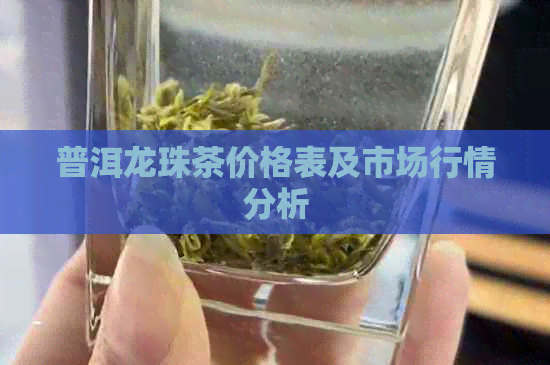 普洱龙珠茶价格表及市场行情分析