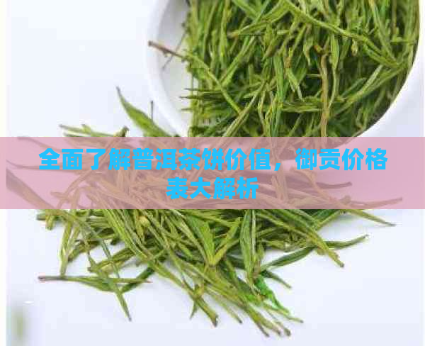 全面了解普洱茶饼价值，御贡价格表大解析