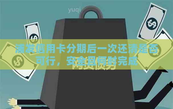 浦发信用卡分期后一次还清是否可行，安全且何时完成