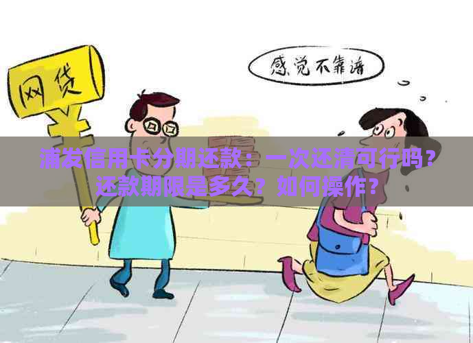 浦发信用卡分期还款：一次还清可行吗？还款期限是多久？如何操作？