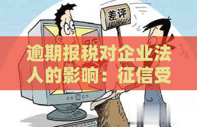 逾期报税对企业法人的影响：受损、罚款处罚、信用降级。