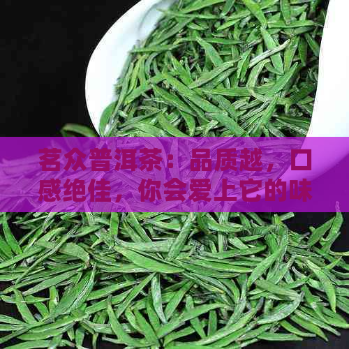 茗众普洱茶：品质越，口感绝佳，你会爱上它的味道吗？