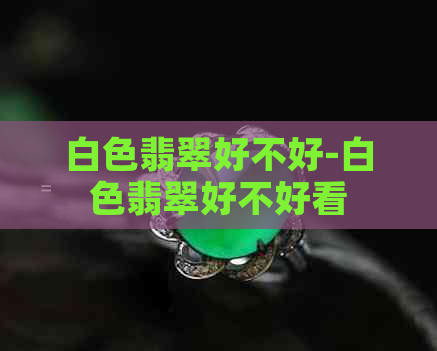 白色翡翠好不好-白色翡翠好不好看