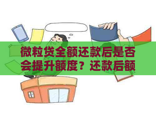 微粒贷全额还款后是否会提升额度？还款后额度调整的影响因素解析