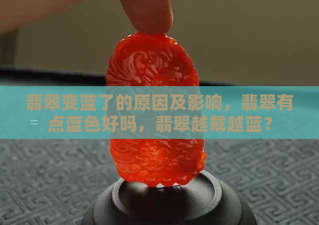 翡翠变蓝了的原因及影响，翡翠有点蓝色好吗，翡翠越戴越蓝？