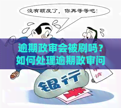 逾期政审会被刷吗？如何处理逾期政审问题以避免影响？