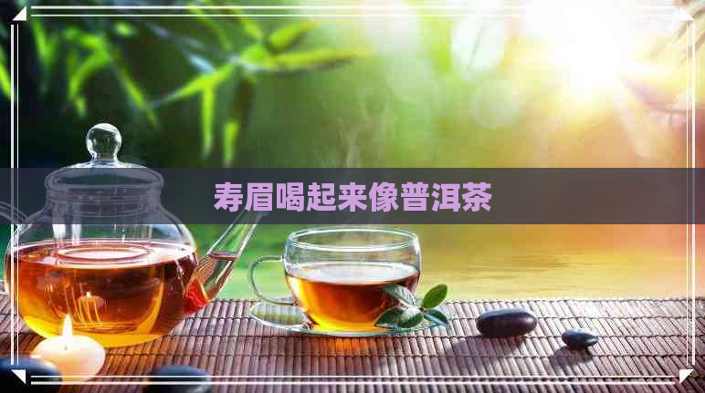 寿眉喝起来像普洱茶