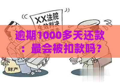 逾期1000多天还款：最会被扣款吗？原因及解决办法全面解析