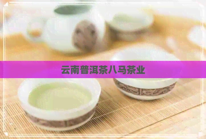 云南普洱茶八马茶业