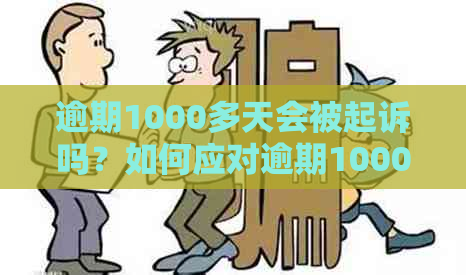 逾期1000多天会被起诉吗？如何应对逾期1000多的后果及影响