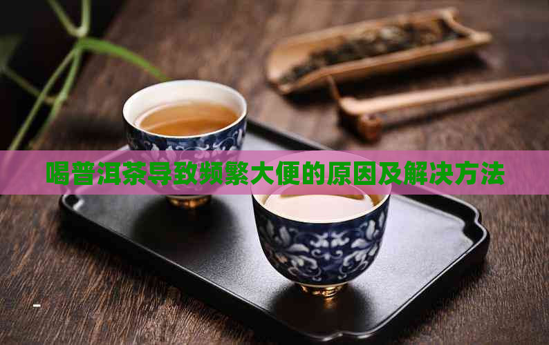 喝普洱茶导致频繁大便的原因及解决方法