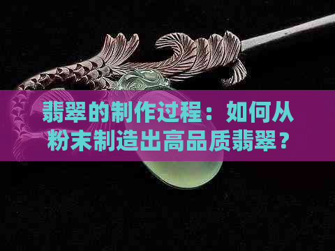 翡翠的制作过程：如何从粉末制造出高品质翡翠？