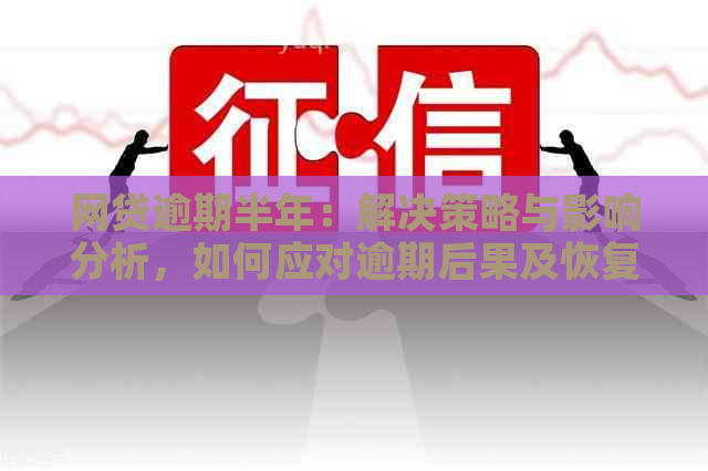 网贷逾期半年：解决策略与影响分析，如何应对逾期后果及恢复信用？