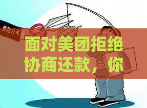 面对美团拒绝协商还款，你有何策略？