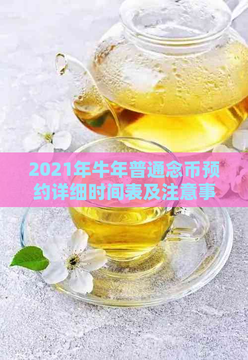 2021年牛年普通念币预约详细时间表及注意事项，如何进行预约？