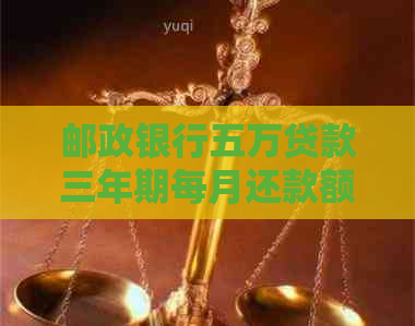 邮政银行五万贷款三年期每月还款额度及详细计算方法