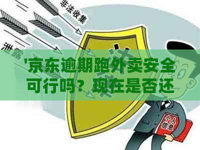 '京东逾期跑外卖安全可行吗？现在是否还能使用？'