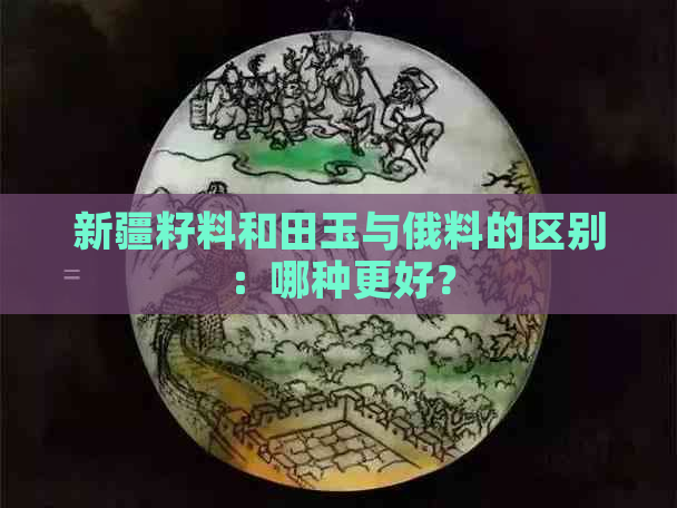 新疆籽料和田玉与俄料的区别：哪种更好？