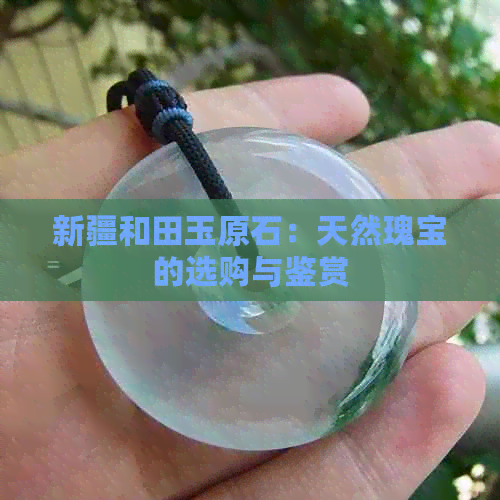 新疆和田玉原石：天然瑰宝的选购与鉴赏