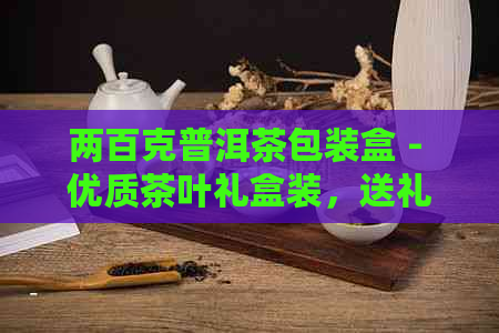 两百克普洱茶包装盒 - 优质茶叶礼盒装，送礼佳品！