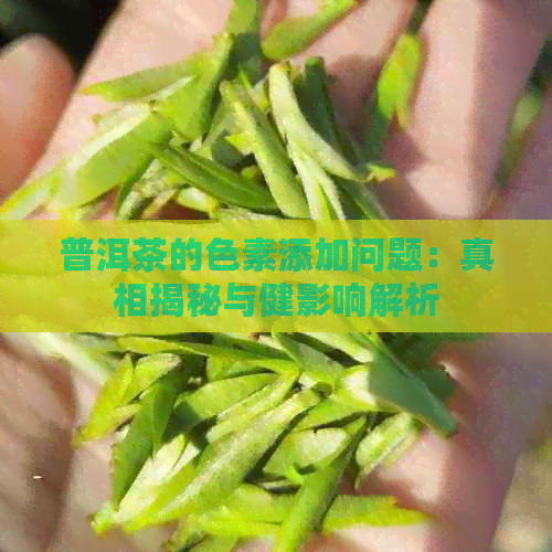 普洱茶的色素添加问题：真相揭秘与健影响解析