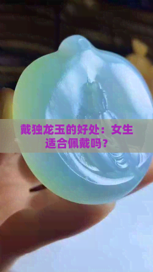 戴独龙玉的好处：女生适合佩戴吗？