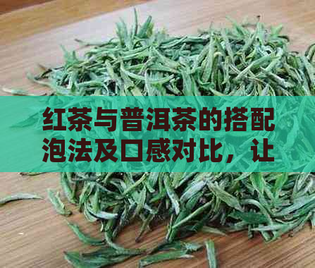 红茶与普洱茶的搭配泡法及口感对比，让你全面了解两种茶叶的美妙结合