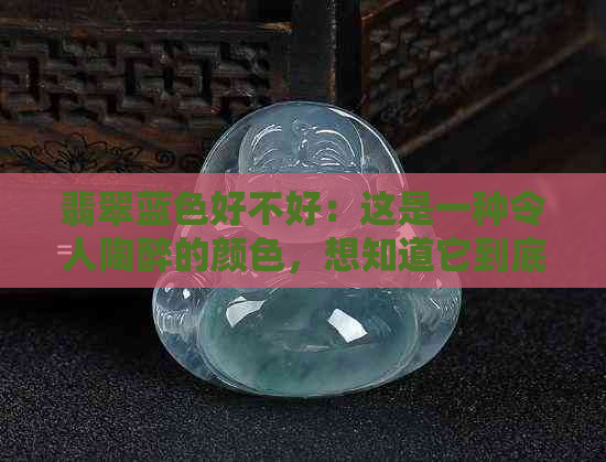 翡翠蓝色好不好：这是一种令人陶醉的颜色，想知道它到底好不好看吗？