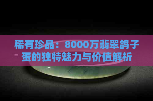 稀有珍品：8000万翡翠鸽子蛋的独特魅力与价值解析