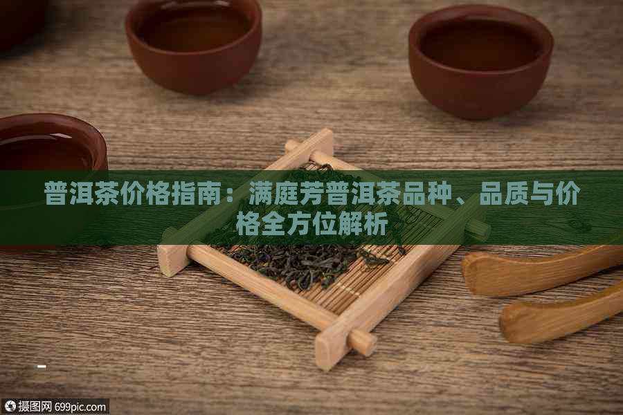 普洱茶价格指南：满庭芳普洱茶品种、品质与价格全方位解析