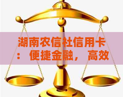 湖南农信社信用卡： 便捷金融， 高效服务， 安全可靠