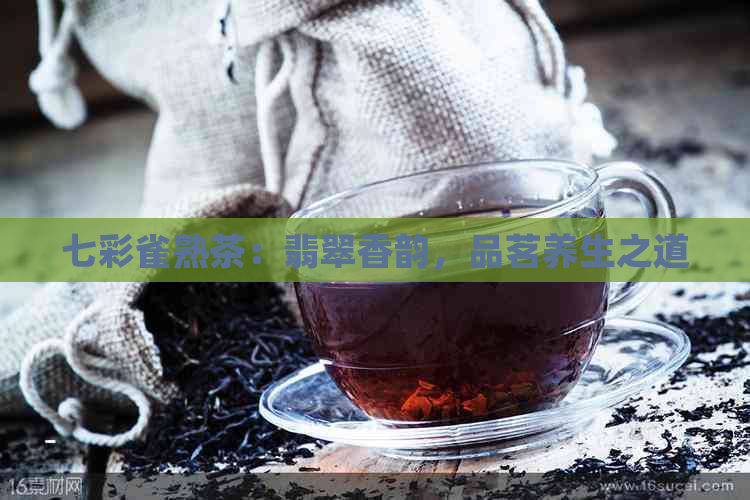 七彩雀熟茶：翡翠香韵，品茗养生之道