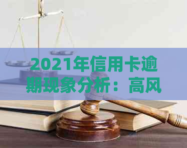 2021年信用卡逾期现象分析：高风险群体与应对策略