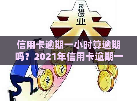 信用卡逾期一小时算逾期吗？2021年信用卡逾期一天怎么办？利息怎么计算？