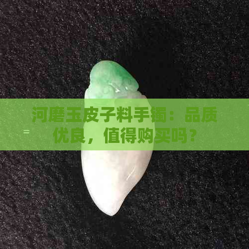 河磨玉皮子料手镯：品质优良，值得购买吗？