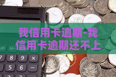 我信用卡逾期-我信用卡逾期还不上怎么办