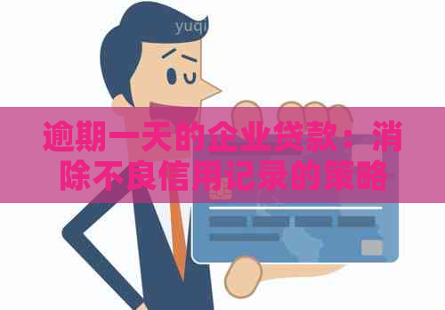 逾期一天的企业贷款：消除不良信用记录的策略和建议