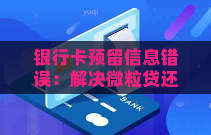 银行卡预留信息错误：解决微粒贷还款问题