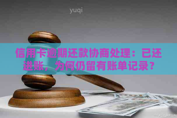 信用卡逾期还款协商处理：已还进账，为何仍留有账单记录？