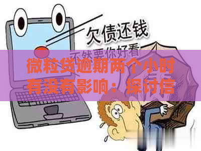 微粒贷逾期两个小时有没有影响：探讨信用卡相关问题