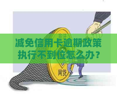 减免信用卡逾期政策执行不到位怎么办？2020年逾期减免标准及办理流程解析