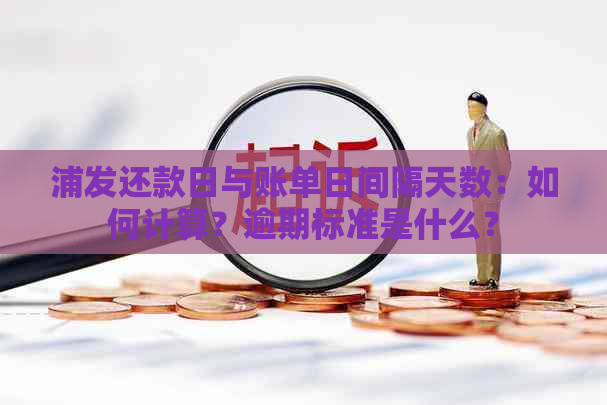 浦发还款日与账单日间隔天数：如何计算？逾期标准是什么？