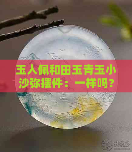 玉人佩和田玉青玉小沙弥摆件：一样吗？