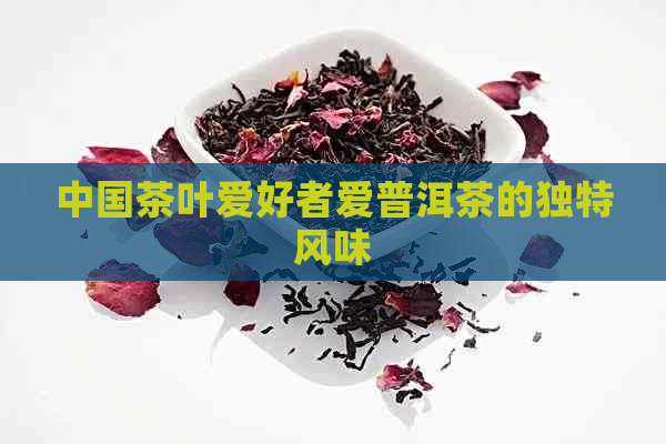 中国茶叶爱好者爱普洱茶的独特风味